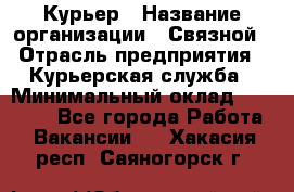 Курьер › Название организации ­ Связной › Отрасль предприятия ­ Курьерская служба › Минимальный оклад ­ 33 000 - Все города Работа » Вакансии   . Хакасия респ.,Саяногорск г.